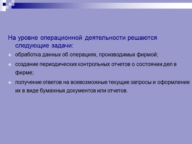 На уровне операционной деятельности решаются следующие задачи: обработка данных об операциях, производимых фирмой; создание
